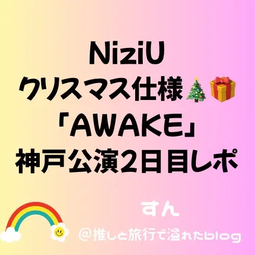 NiziU AWAKEライブレポ②】12月22日神戸公演⛄ – すん＠推しと旅行で
